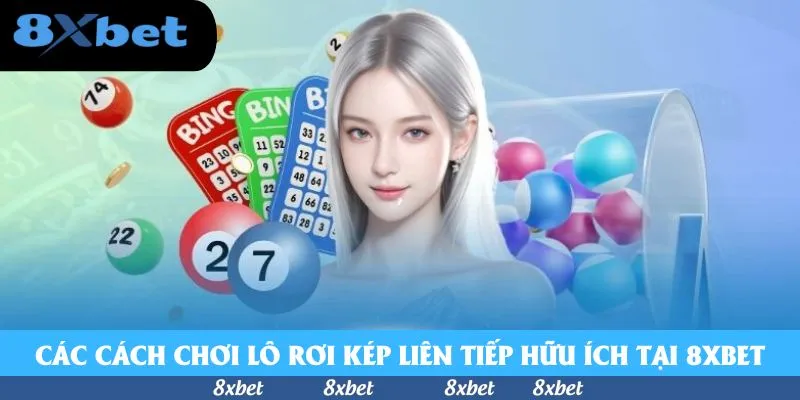 Các cách chơi lô rơi kép liên tiếp hữu ích tại 8xbet